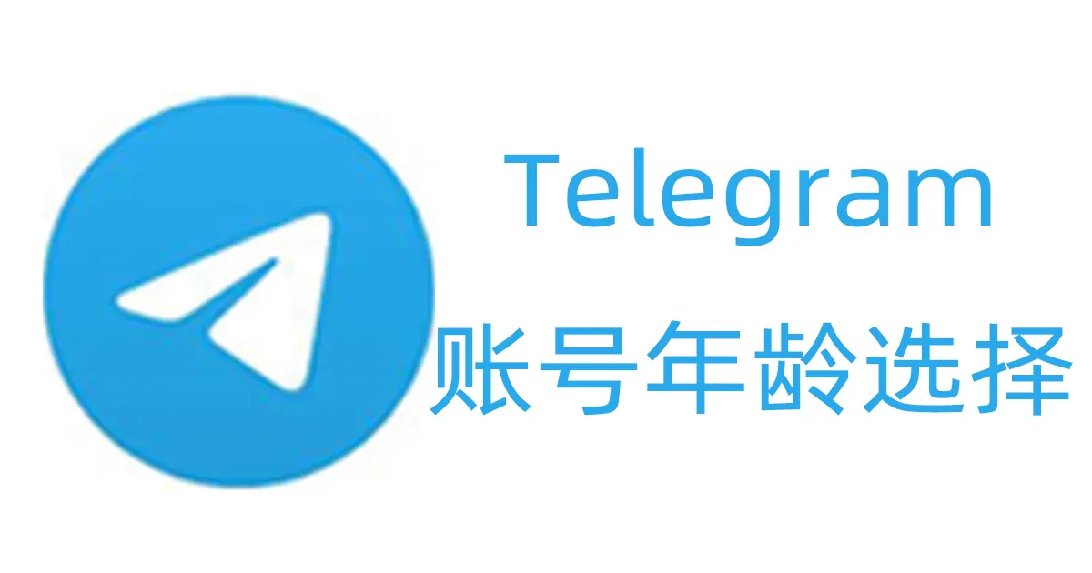 购买TG账号的时候选择多久年龄比较好？账号年龄有什么意义？